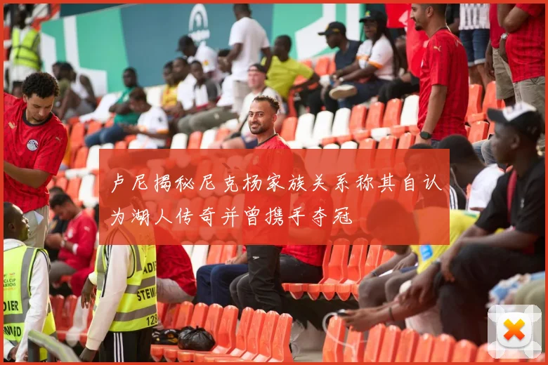 卢尼揭秘尼克杨家族关系称其自认为湖人传奇并曾携手夺冠