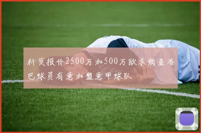 科莫报价2500万加500万欧求购查洛巴球员有意加盟意甲球队