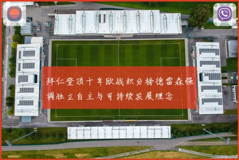 拜仁登顶十年欧战积分榜德雷森强调独立自主与可持续发展理念