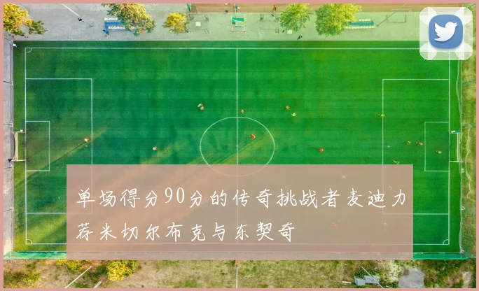 单场得分90分的传奇挑战者麦迪力荐米切尔布克与东契奇