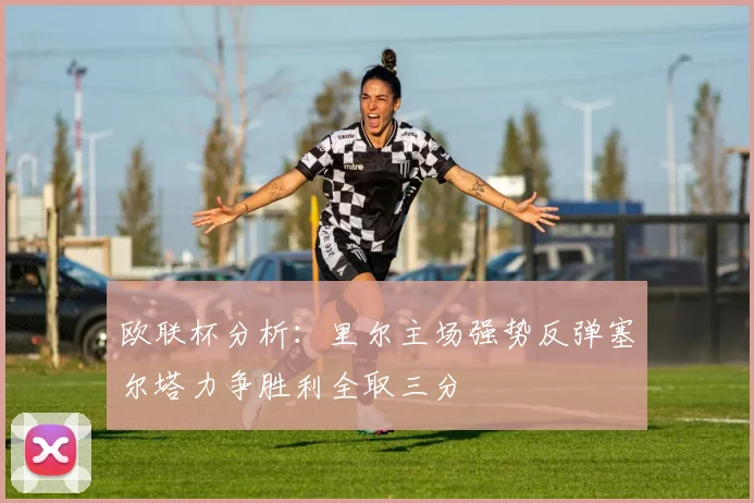 欧联杯分析：里尔主场强势反弹塞尔塔力争胜利全取三分